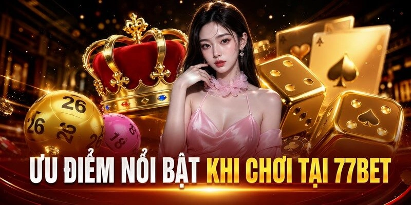 Ưu Điểm Nổi Bật Khi Chơi Tại 77bet
