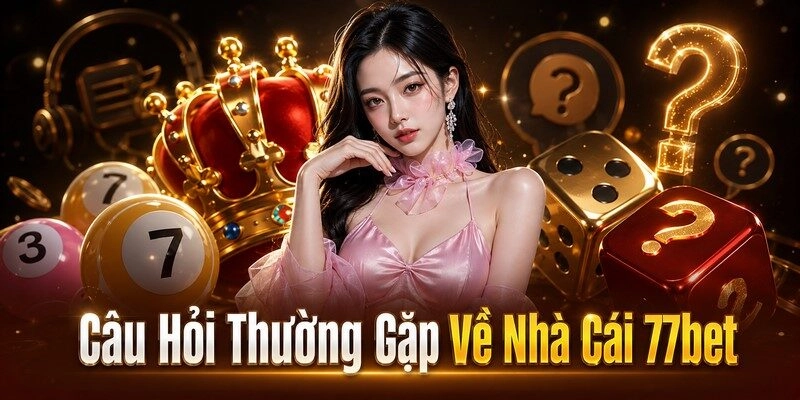 Câu Hỏi Thường Gặp Về Nhà Cái 77bet