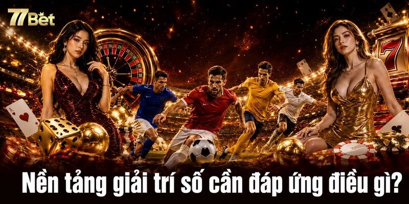 Nền tảng giải trí số cần đáp ứng điều gì?
